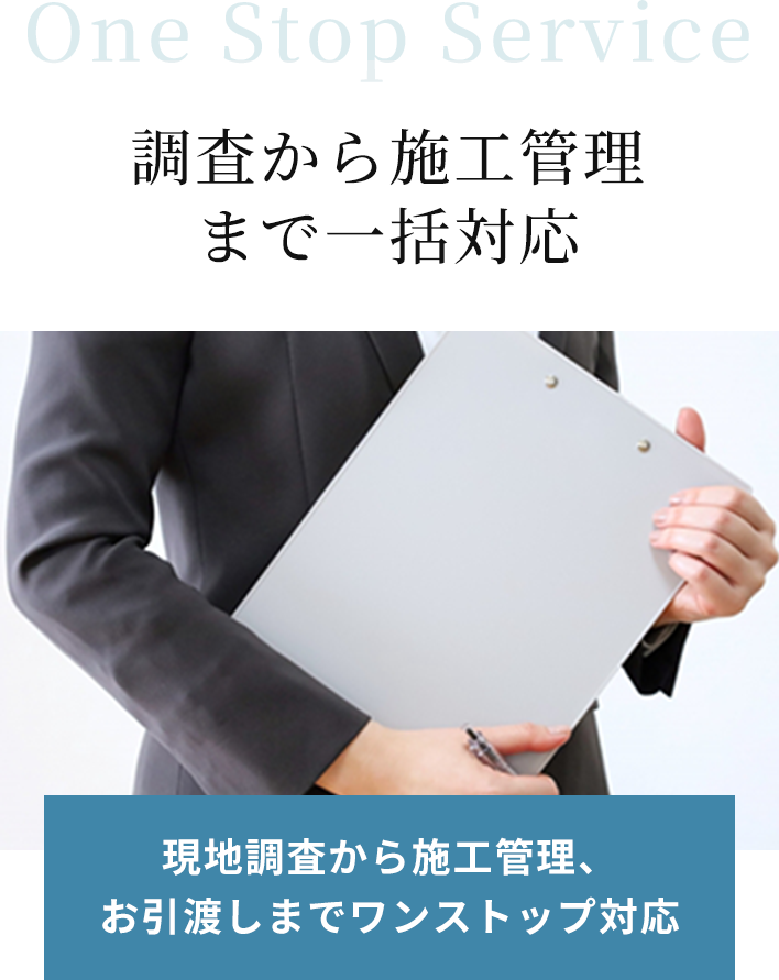 One Stop Service 調査から施工管理まで一括対応